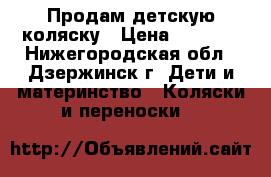 Продам детскую коляску › Цена ­ 8 000 - Нижегородская обл., Дзержинск г. Дети и материнство » Коляски и переноски   